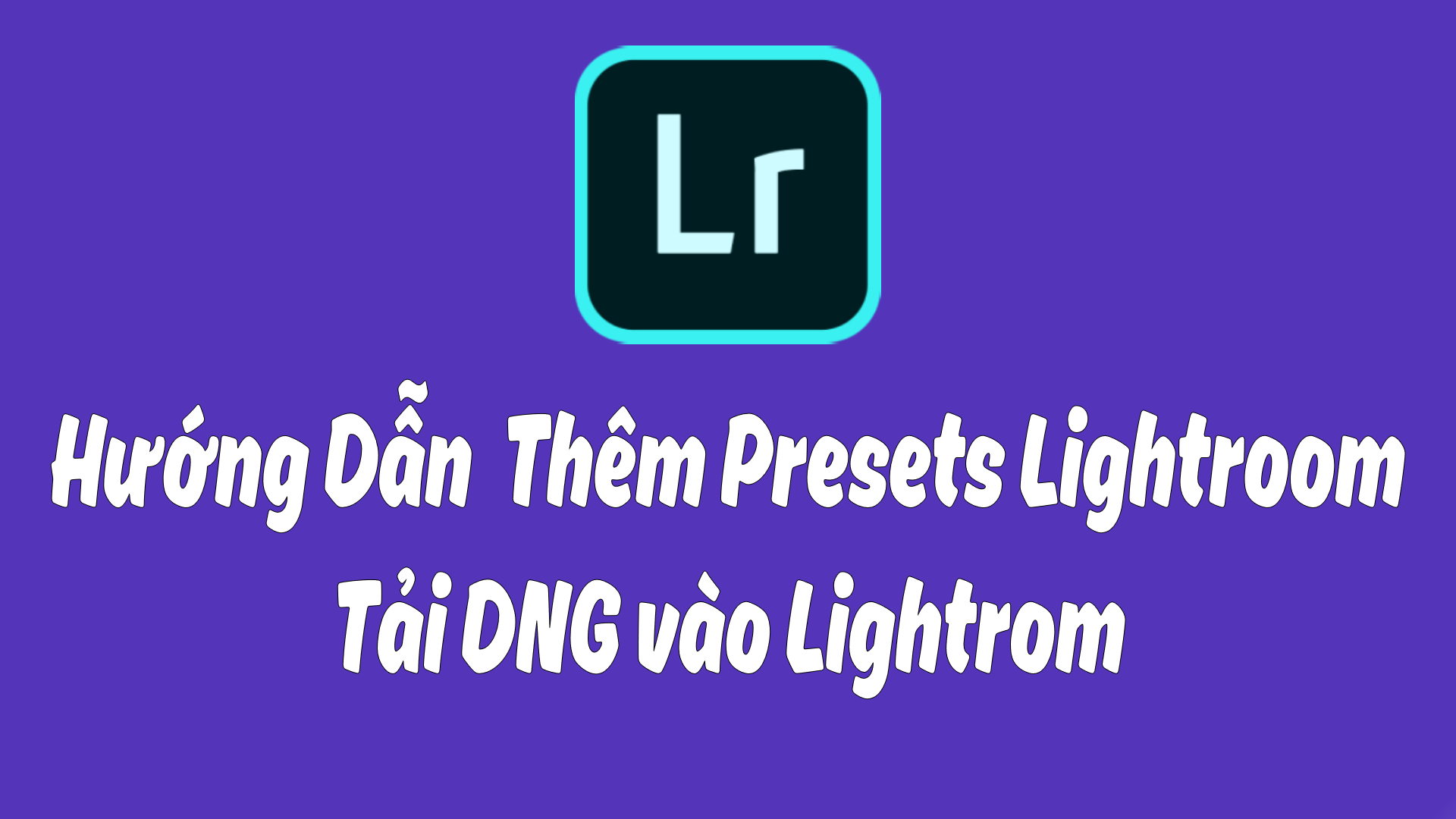 Hướng dẫn thêm Presets vào Lightroom tải file DNG vào Lightroom